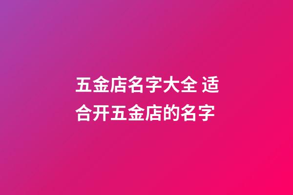 五金店名字大全 适合开五金店的名字-第1张-店铺起名-玄机派